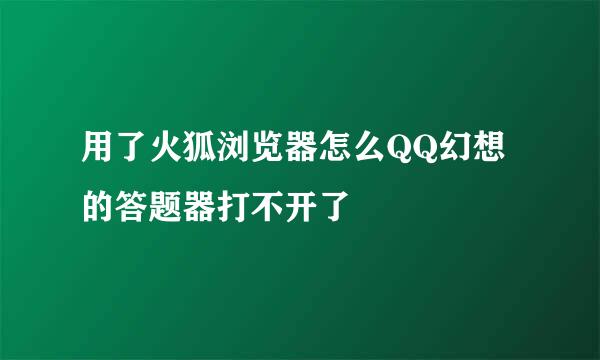 用了火狐浏览器怎么QQ幻想的答题器打不开了