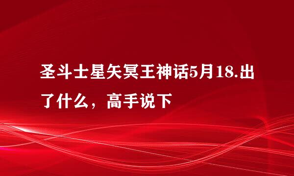 圣斗士星矢冥王神话5月18.出了什么，高手说下