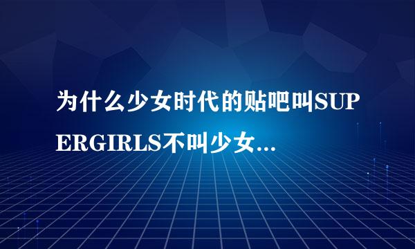 为什么少女时代的贴吧叫SUPERGIRLS不叫少女时代或GIRLS' GENERATION