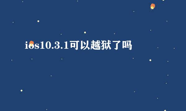 ios10.3.1可以越狱了吗