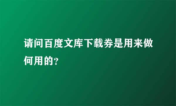 请问百度文库下载券是用来做何用的？