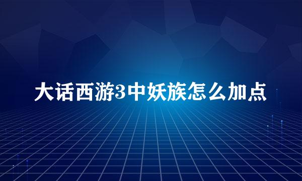 大话西游3中妖族怎么加点