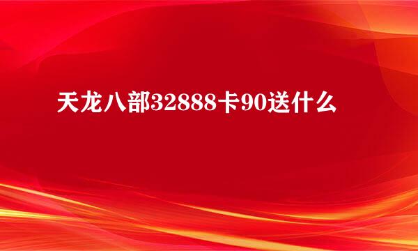 天龙八部32888卡90送什么