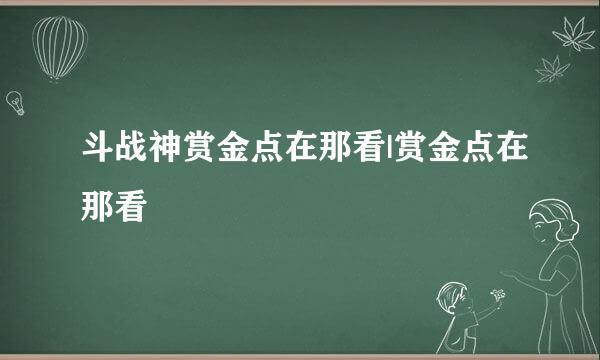 斗战神赏金点在那看|赏金点在那看