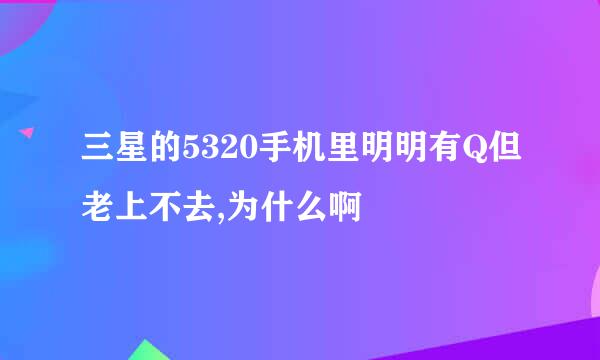 三星的5320手机里明明有Q但老上不去,为什么啊