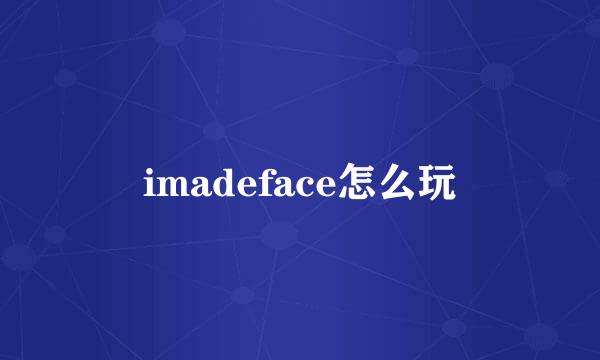 imadeface怎么玩