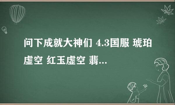 问下成就大神们 4.3国服 琥珀虚空 红玉虚空 翡翠虚空 这几个成就的问题