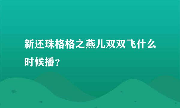 新还珠格格之燕儿双双飞什么时候播？