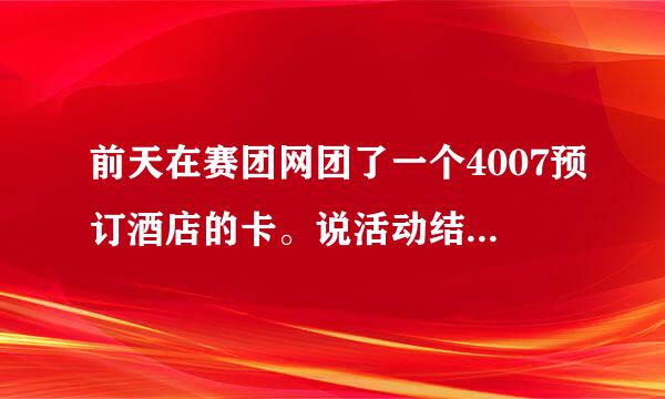 前天在赛团网团了一个4007预订酒店的卡。说活动结束后邮寄，但每天活动都还剩很长时间结束，时间都不变。