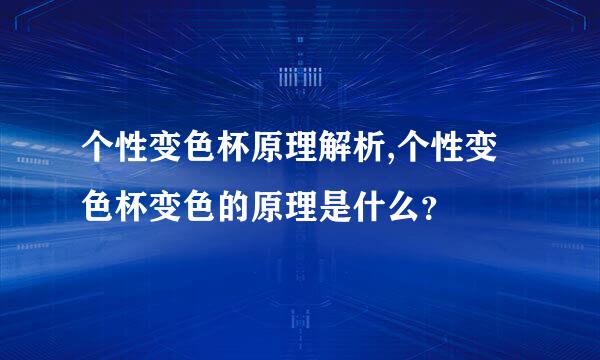 个性变色杯原理解析,个性变色杯变色的原理是什么？