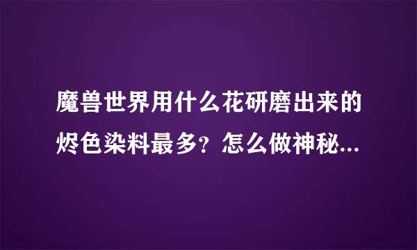 魔兽世界用什么花研磨出来的烬色染料最多？怎么做神秘财富卡最赚？