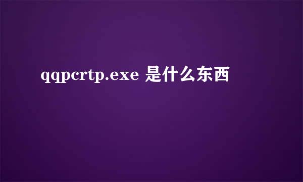 qqpcrtp.exe 是什么东西