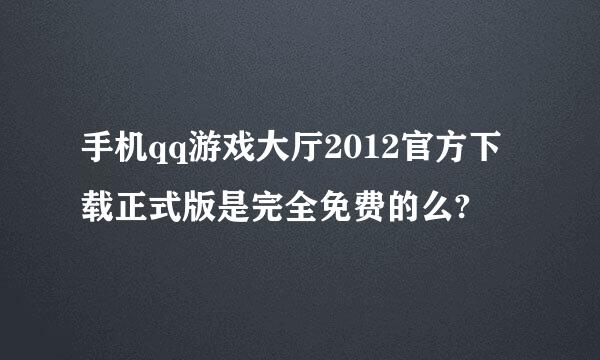 手机qq游戏大厅2012官方下载正式版是完全免费的么?