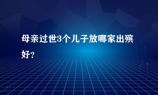 母亲过世3个儿子放哪家出殡好？