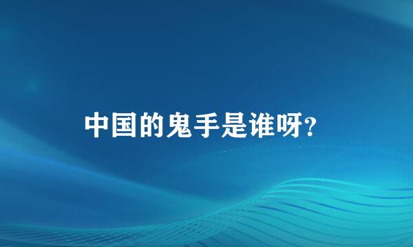 中国的鬼手是谁呀？