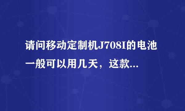 请问移动定制机J708I的电池一般可以用几天，这款手机的缺点是什么？