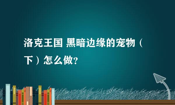 洛克王国 黑暗边缘的宠物（下）怎么做？