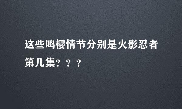 这些鸣樱情节分别是火影忍者第几集？？？