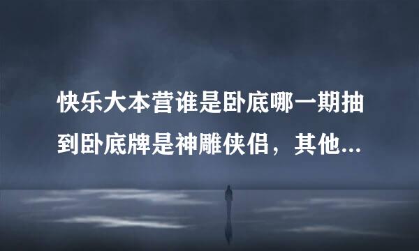 快乐大本营谁是卧底哪一期抽到卧底牌是神雕侠侣，其他人是凤凰传奇？