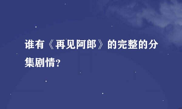 谁有《再见阿郎》的完整的分集剧情？