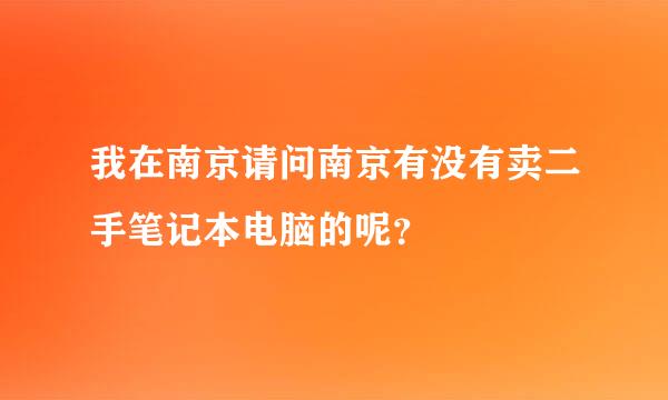 我在南京请问南京有没有卖二手笔记本电脑的呢？