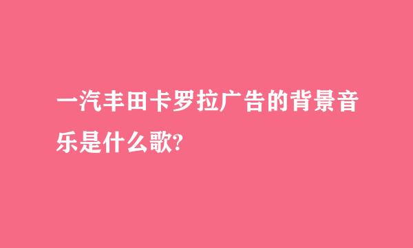 一汽丰田卡罗拉广告的背景音乐是什么歌?