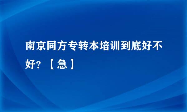 南京同方专转本培训到底好不好？【急】