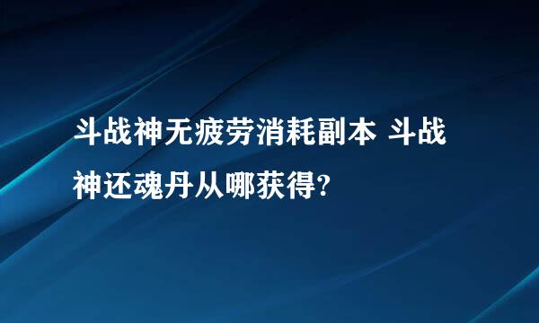 斗战神无疲劳消耗副本 斗战神还魂丹从哪获得?