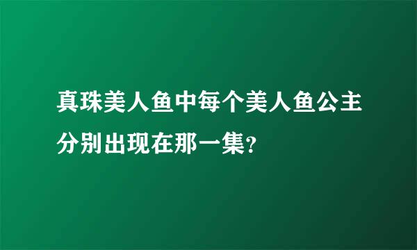 真珠美人鱼中每个美人鱼公主分别出现在那一集？