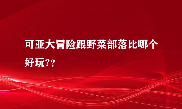 可亚大冒险跟野菜部落比哪个好玩?？