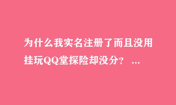 为什么我实名注册了而且没用挂玩QQ堂探险却没分？ 我的QQ是 24043251