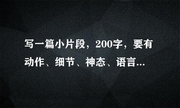 写一篇小片段，200字，要有动作、细节、神态、语言的小片段，选材是母爱或者父爱