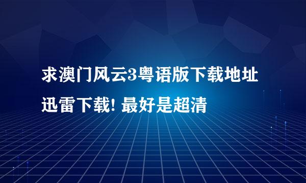 求澳门风云3粤语版下载地址 迅雷下载! 最好是超清