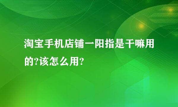 淘宝手机店铺一阳指是干嘛用的?该怎么用?