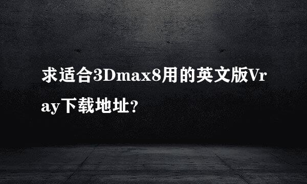 求适合3Dmax8用的英文版Vray下载地址？