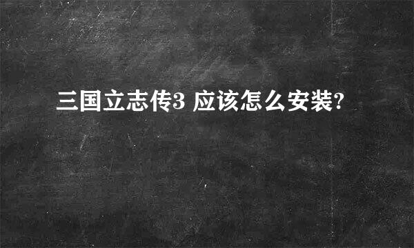 三国立志传3 应该怎么安装?