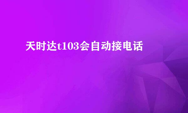 天时达t103会自动接电话