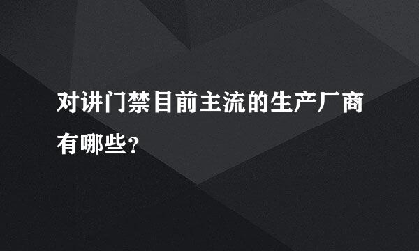 对讲门禁目前主流的生产厂商有哪些？