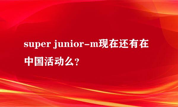 super junior-m现在还有在中国活动么？