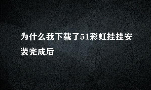 为什么我下载了51彩虹挂挂安装完成后