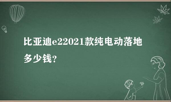 比亚迪e22021款纯电动落地多少钱？