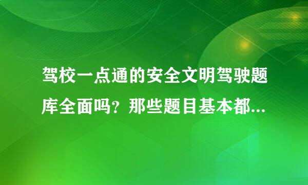 驾校一点通的安全文明驾驶题库全面吗？那些题目基本都练习了，会提高通过率吗？求高人指教！