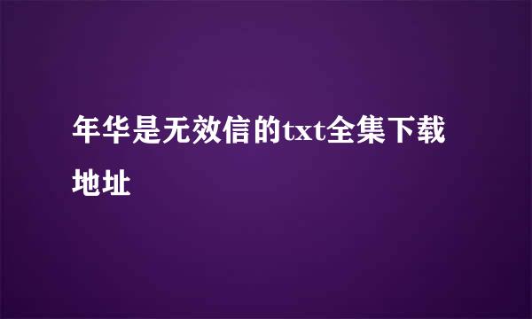 年华是无效信的txt全集下载地址