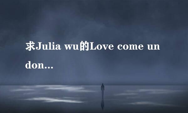 求Julia wu的Love come undone歌词翻译！