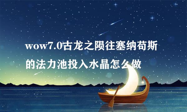 wow7.0古龙之陨往塞纳苟斯的法力池投入水晶怎么做