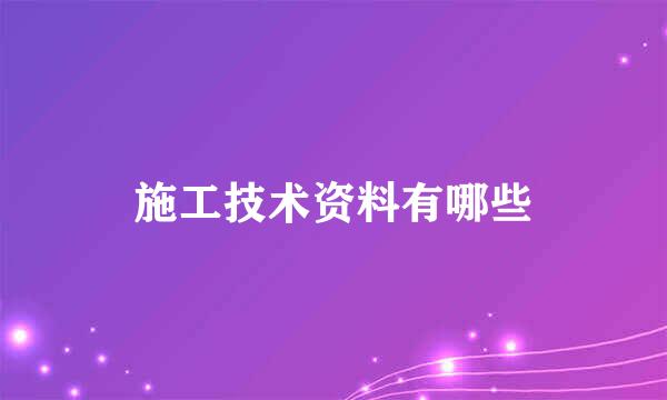 施工技术资料有哪些