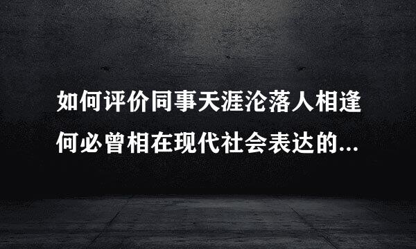 如何评价同事天涯沦落人相逢何必曾相在现代社会表达的情感识？