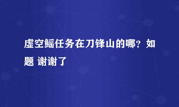 虚空鳐任务在刀锋山的哪？如题 谢谢了