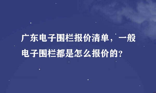 广东电子围栏报价清单，一般电子围栏都是怎么报价的？