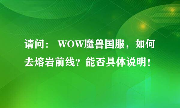 请问： WOW魔兽国服，如何去熔岩前线？能否具体说明！